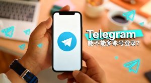 Telegram 能不能多账号登录？