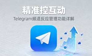电报纸飞机（Telegram）频道反应管理功能详解：精准控互动，整洁提体验