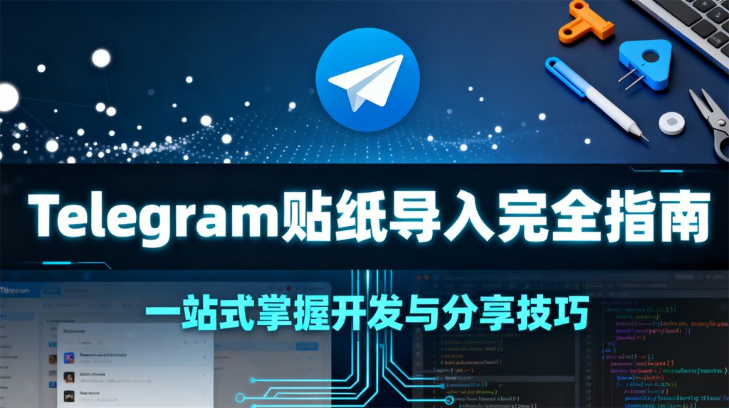 Telegram（纸飞机）贴纸导入完全指南：创作、分享、开发全流程解析