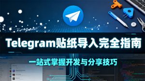 Telegram（纸飞机）贴纸导入完全指南：创作、分享、开发全流程解析