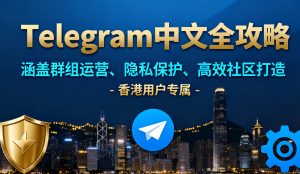 Telegram 中文全攻略：从群组运营到隐私保护，打造高效社区（香港用户专属指南）