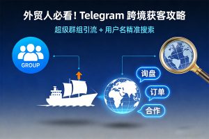 外贸人必看！Telegram 跨境获客攻略：超级群组引流 + 用户名精准搜索